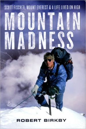 Mountain Madness: Scott Fischer, Mount Everest and a Life Lived on High book written by Robert Birkby