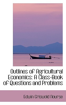 Outlines of Agricultural Economics: A Class-Book of Questions and Problems book written by Edwin Griswold Nourse