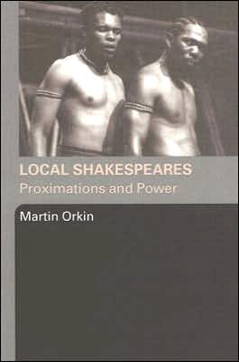 Local Shakespeares: Proximations and Power, This remarkable volume challenges scholars and students to look beyond a dominant European and North American 'metropolitan bank' of Shakespeare knowledge. As well as revealing the potential for a new understanding of Shakespeare's plays, Martin Orkin ado, Local Shakespeares: Proximations and Power