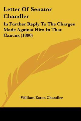 Letter of Senator Chandler: In Further Reply to the Charges Made Against Him in That Caucus (1890) magazine reviews