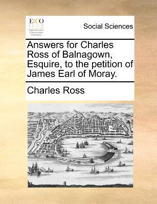 Answers for Charles Ross of Balnagown, Esquire, to the Petition of James Earl of Moray. magazine reviews