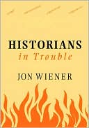 Historians in Trouble: Plagiarism, Fraud, and Politics in the Ivory Tower book written by Jon Wiener