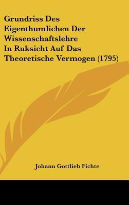 Grundriss Des Eigenthumlichen Der Wissenschaftslehre in Ruksicht Auf Das Theoretische Vermogen magazine reviews