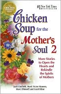 Chicken Soup for the Mother's Soul 2: More Stories to Open the Hearts and Rekindle the Spirits of Mothers book written by Jack Canfield