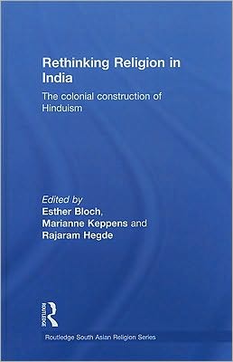 Rethinking Religion in India: The Colonial Construction of Hinduism book written by Esther Bloch