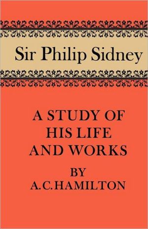 Sir Philip Sidney: A Study of His Life and Works book written by A. C. Hamilton