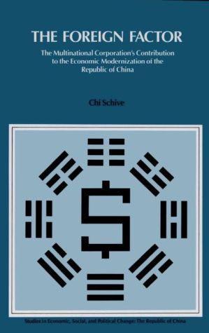 The Foreign Factor: The Multinational Corporation's Contribution to the Economic Modernization of the Republic of China book written by Chi Schive