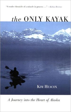 The Only Kayak: A Journey into the Heart of Alaska book written by Kim Heacox