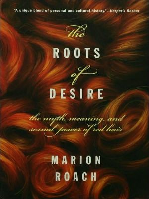 The Roots of Desire: The Myth, Meaning, and Sexual Power of Red Hair book written by Marion Roach