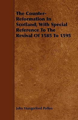 The Counter-Reformation In Scotland, With Special Reference To The Revival Of 1585 To 1595 book written by John Hungerford Pollen
