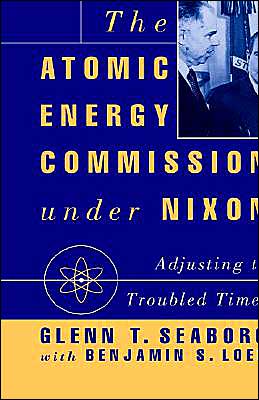 The Atomic Energy Commission Under Nixon book written by Glenn Theodore Seaborg