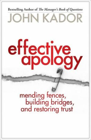 Effective Apology: Mending Fences, Building Bridges, and Restoring Trust book written by John Kador