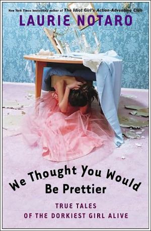 We Thought You Would Be Prettier: True Tales of the Dorkiest Girl Alive written by Laurie Notaro