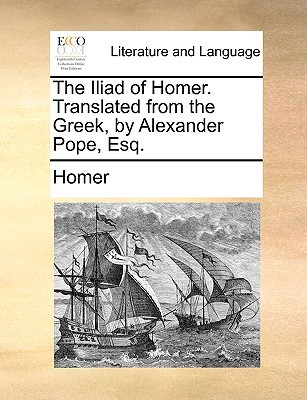 The Iliad of Homer. Translated from the Greek, by Alexander Pope, Esq. written by Homer