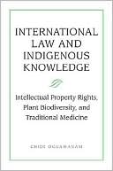 International Law and Indigenous Knowledge: Intellectual Property, Plant Biodiversity, and Traditional Medicine book written by Chidi Oguamanam
