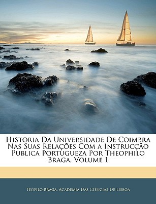 Historia Da Universidade de Coimbra NAS Suas Relacoes Com a Instruccao Publica Portugueza Por Theoph magazine reviews