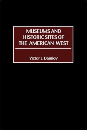 Museums and Historic Sites of the American West book written by Victor J. Danilov
