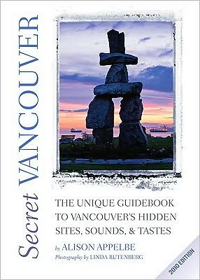 Secret Vancouver 2010: The Unique Guidebook to Vancouver's Hidden Sites, Sounds, and Tastes book written by Alison Appelbe