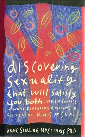 Discovering Sexuality That Will Satisfy You Both: When Couples Want Differing Amounts and Different Kinds of Sex book written by Anne Stirling Hastings