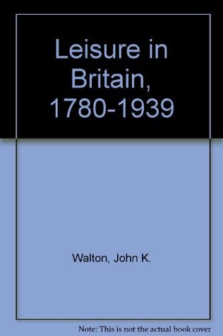 Leisure in Britain, 1780-1939 book written by Walton, John K