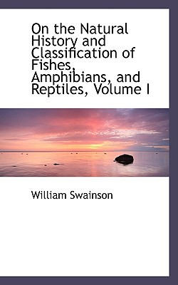 On the Natural History and Classification of Fishes, Amphibians, and Reptiles, Volume I book written by William Swainson