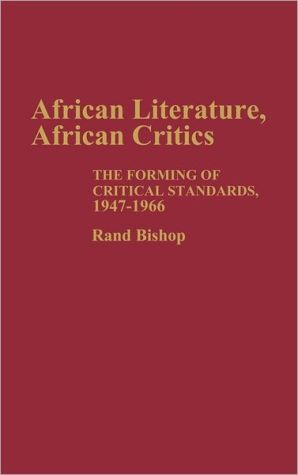 African Literature, African Critics: The Forming of Critical Standards, 1947-1966 book written by Rand Bishop