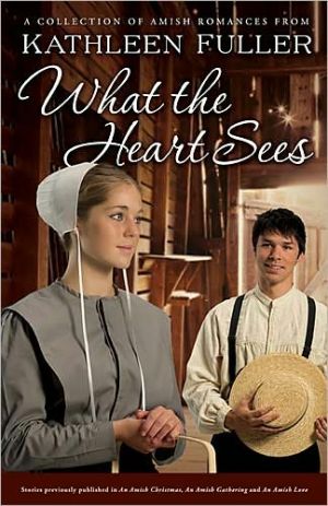 What the Heart Sees: A Collection of Amish Romances book written by Kathleen Fuller