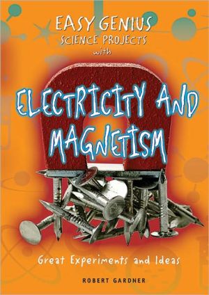 Easy Genius Science Projects with Electricity and Magnetism: Great Experiments and Ideas book written by Robert Gardner