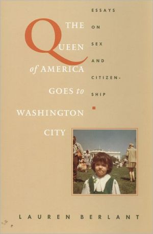 The Queen of America Goes to Washington City: Essays on Sex and Citizenship book written by Lauren Berlant