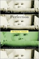 The Case against Perfection: Ethics in the Age of Genetic Engineering book written by Michael J. Sandel