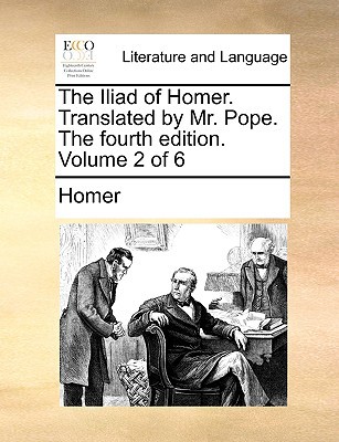 The Iliad of Homer. Translated by Mr. Pope. the Fourth Edition. Volume 2 of 6 written by Homer