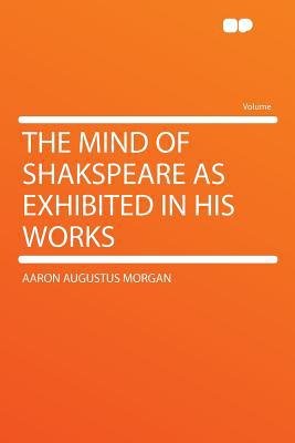The Mind of Shakspeare as Exhibited in His Works, , The Mind of Shakspeare as Exhibited in His Works