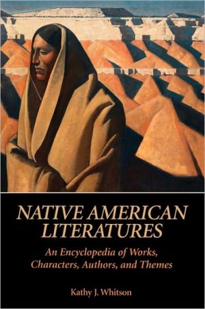 Native American Literatures: An Encyclopedia of Works, Characters, Authors, and Themes book written by Kathy J. Whitson