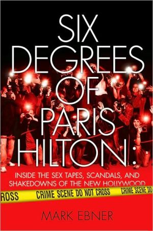 Six Degrees of Paris Hilton: Inside the Sex Tapes, Scandals, and Shakedowns of the New Hollywood book written by Ebner, Mark