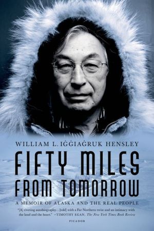 Fifty Miles from Tomorrow: A Memoir of Alaska and the Real People book written by William L. Iggiagruk Hensley
