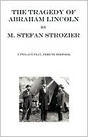 The Tragedy Of Abraham Lincoln book written by M. Stefan Strozier