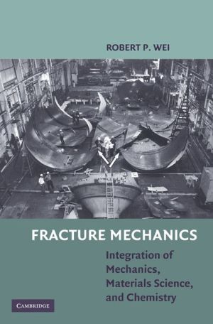 Fracture Mechanics: Integration of Mechanics, Materials Science and Chemistry book written by Robert Wei