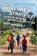Antelope's Strategy: Living in Rwanda after the Genocide book written by Jean Hatzfeld