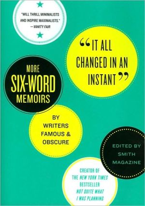 It All Changed in an Instant: More Six-Word Memoirs by Writers Famous and Obscure written by Larry Smith