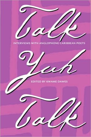 Talk Yuh Talk: Interviews with Anglophone Caribbean Poets book written by Kwame Senu Dawes