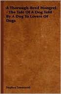 A Thorough-Bred Mongrel - The Tale Of A Dog Told By A Dog To Lovers Of Dogs book written by Stephen Townesend