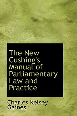 The New Cushing's Manual Of Parliamentary Law And Practice book written by Charles Kelsey Gaines