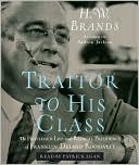 Traitor to His Class: The Privileged Life and Radical Presidency of Franklin Delano Roosevelt book written by H. W. Brands