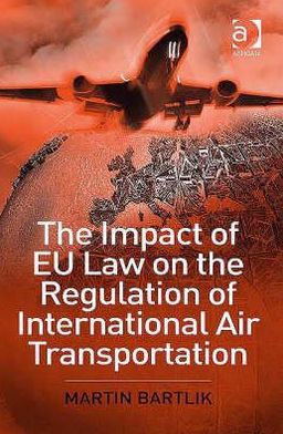 The Impact of EU Law on the Regulation of International Air Transportation book written by Martin Bartlik
