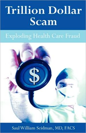Trillion Dollar Scam: Exploding Health Care Fraud book written by Saul William Seidman