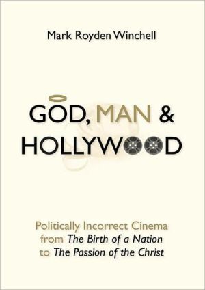 God, Man, and Hollywood: Cinema from the Birth of a Nation to The Passion of Christ book written by Mark Royden Winchell