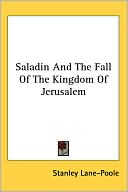 Saladin and the Fall of the Kingdom of Jerusalem book written by Stanley Lane-Poole