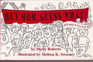 Hey Mom, Guess What!: 150 Ways to Tell Your Mother book written by Shelly Roberts, Melissa K. Sweeney