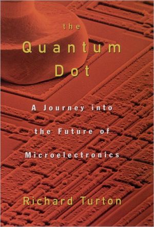 The Quantum Dot: A Journey into the Future of Microelectronics book written by Richard Turton
