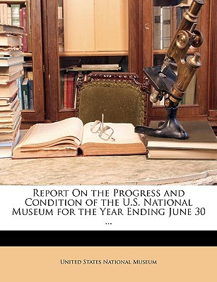 Report on the Progress and Condition of the U.S. National Museum for the Year Ending June 30 ... magazine reviews
